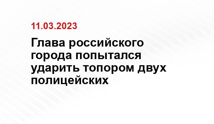 Глава российского города попытался ударить топором двух полицейских