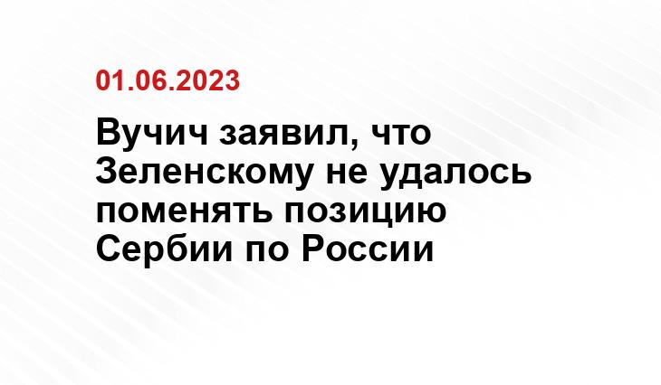 Вучич заявил, что Зеленскому не удалось поменять позицию Сербии по России